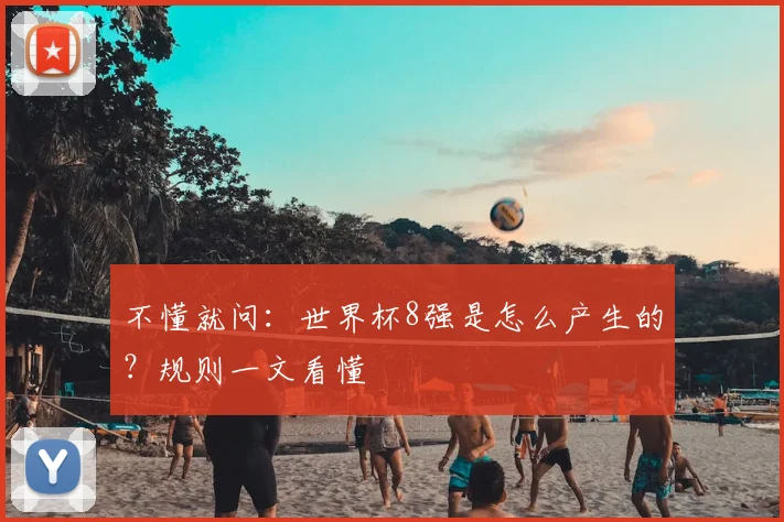 不懂就问：世界杯8强是怎么产生的？规则一文看懂