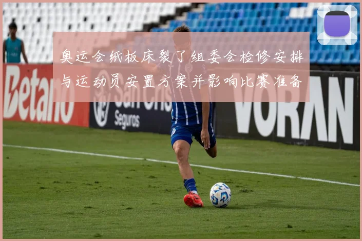 奥运会纸板床裂了组委会检修安排与运动员安置方案并影响比赛准备