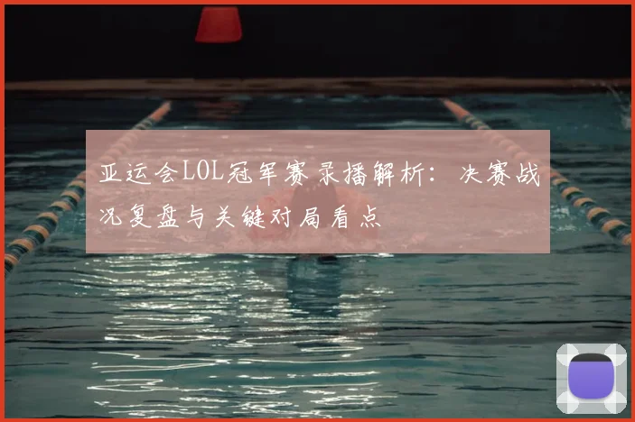 亚运会LOL冠军赛录播解析：决赛战况复盘与关键对局看点