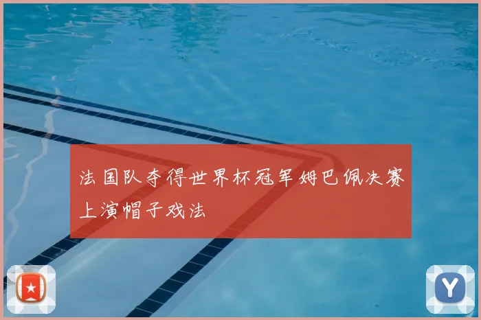 法国队夺得世界杯冠军姆巴佩决赛上演帽子戏法