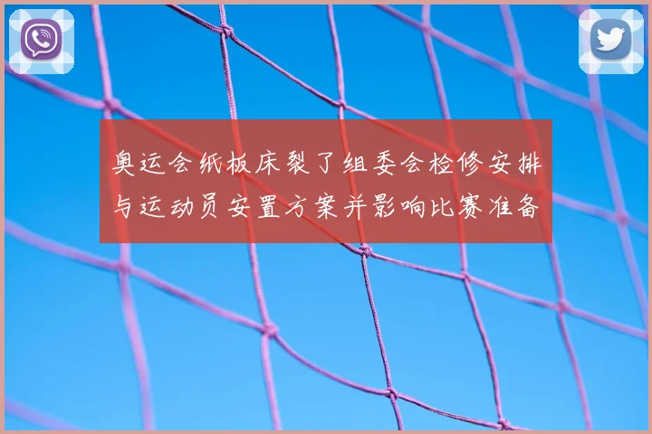 奥运会纸板床裂了组委会检修安排与运动员安置方案并影响比赛准备