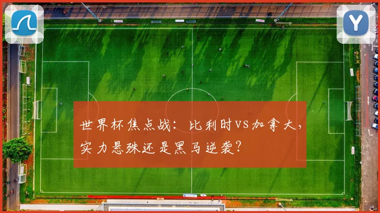 世界杯焦点战：比利时vs加拿大，实力悬殊还是黑马逆袭？