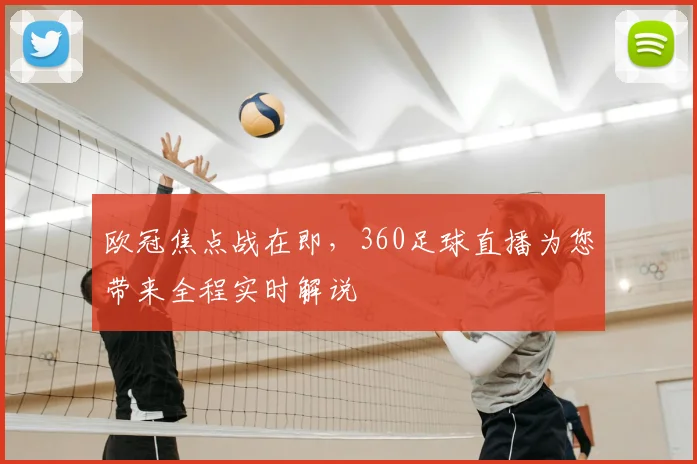 欧冠焦点战在即，360足球直播为您带来全程实时解说