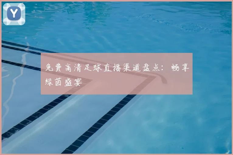 免费高清足球直播渠道盘点：畅享绿茵盛宴