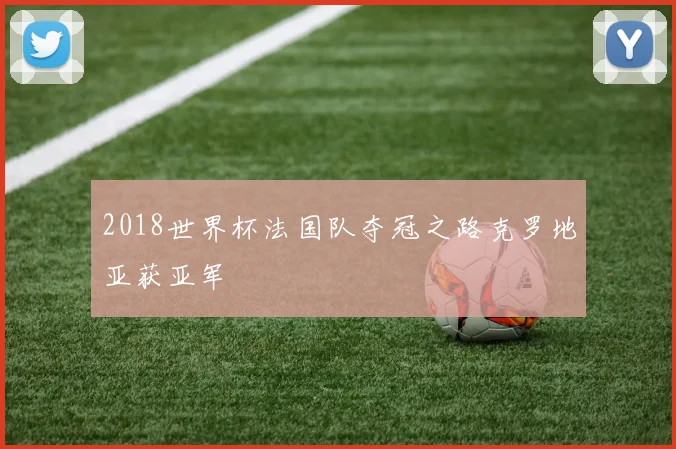 2018世界杯法国队夺冠之路克罗地亚获亚军
