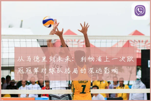 从马德里到未来：利物浦上一次欧冠冠军对球队格局的深远影响