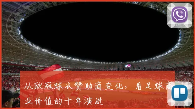 从欧冠球衣赞助商变化，看足球商业价值的十年演进