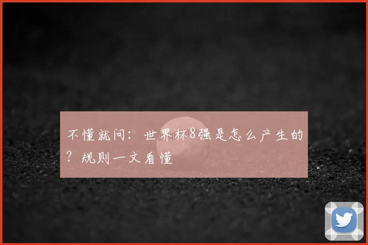 不懂就问：世界杯8强是怎么产生的？规则一文看懂