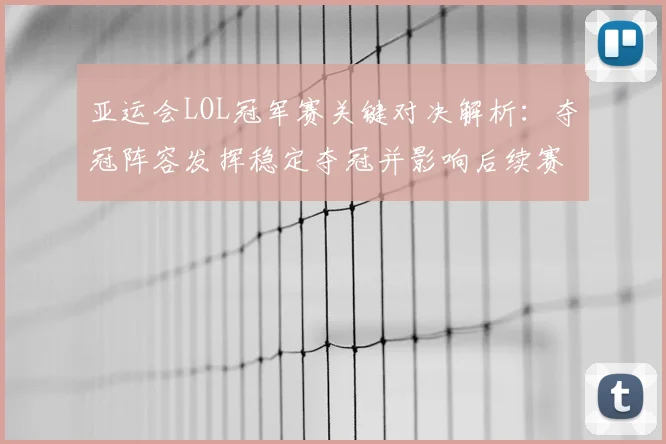 亚运会LOL冠军赛关键对决解析：夺冠阵容发挥稳定夺冠并影响后续赛事排位