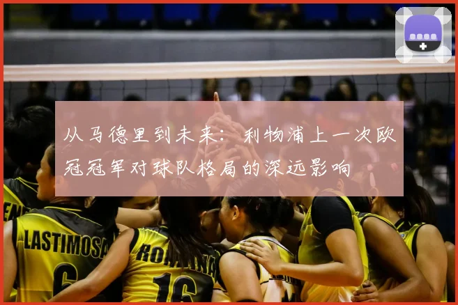 从马德里到未来：利物浦上一次欧冠冠军对球队格局的深远影响